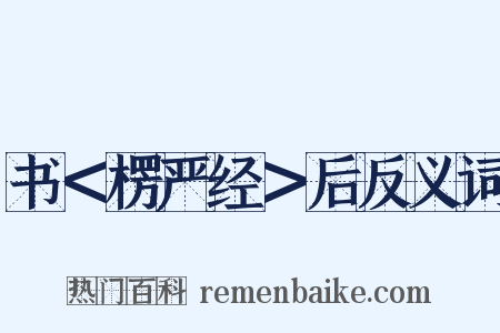 书＜楞严经＞后反义词是什么意思的图片